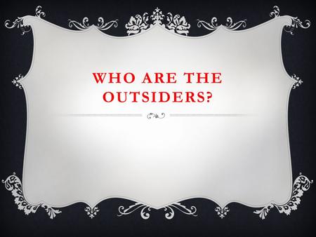 WHO ARE THE OUTSIDERS?. PONYBOY CURTIS  The narrator  Has two older brothers- Darry and Sodapop  Like s to read and to watch movies by himself  Is.