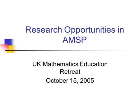 Research Opportunities in AMSP UK Mathematics Education Retreat October 15, 2005.