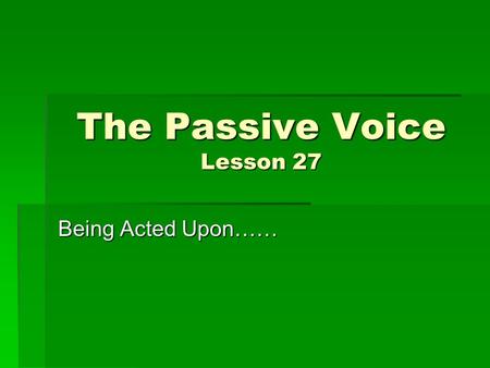 The Passive Voice Lesson 27 Being Acted Upon……. Learning Target  Understand the difference between the active and passive voices.  Learn to use and.