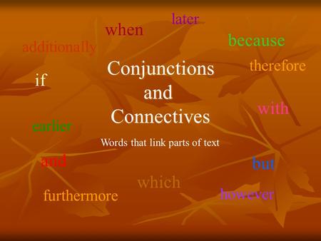 Conjunctions and Connectives Conjunctions and Connectives and but because when which with if Words that link parts of text therefore however furthermore.