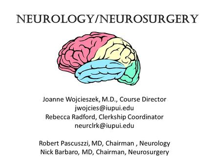 NEUROLOGY/NEUROSURGERY Joanne Wojcieszek, M.D., Course Director Rebecca Radford, Clerkship Coordinator Robert Pascuszzi,