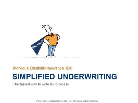 For producer information only. Not for use in sales situations. SIMPLIFIED UNDERWRITING Individual Disability Insurance (IDI) The fastest way to write.