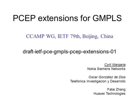 PCEP extensions for GMPLS CCAMP WG, IETF 79th, Beijing, China draft-ietf-pce-gmpls-pcep-extensions-01 Cyril Margaria Nokia Siemens Networks Oscar González.