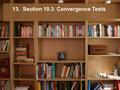 13. Section 10.3 Convergence Tests. Section 10.3 Convergence Tests EQ – What are other tests for convergence?