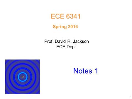 Spring 2016 Notes 1 ECE 6341 Prof. David R. Jackson ECE Dept. 1.