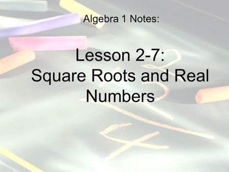 Algebra 1 Notes: Lesson 2-7: Square Roots and Real Numbers.