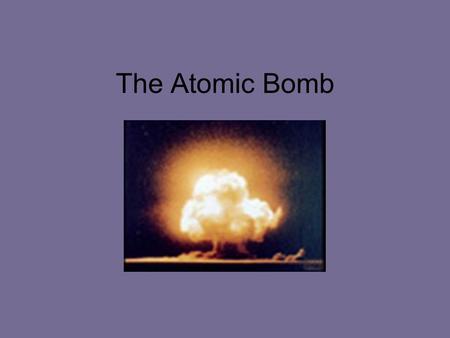 The Atomic Bomb. United States believed Hitler was developing an Atomic bomb.