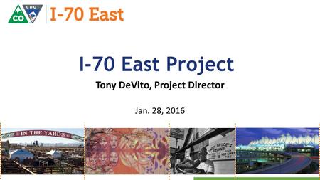 Technical Issues Design Status Due Diligence Materials Tony DeVito, Project Director Jan. 28, 2016 I-70 East Project.