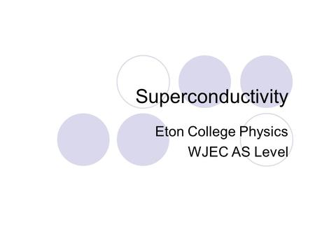 Superconductivity Eton College Physics WJEC AS Level.