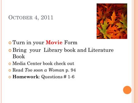 O CTOBER 4, 2011 Turn in your Movie Form Bring your Library book and Literature Book Media Center book check out Read Too soon a Woman p. 94 Homework :