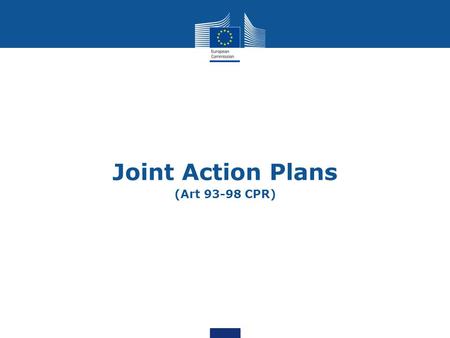 Joint Action Plans (Art 93-98 CPR). 2 Purpose of the presentation Present the “Joint Action Plan”, a potential approach on a management more focused on.