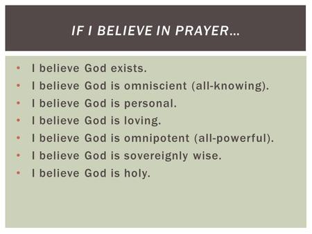 I believe God exists. I believe God is omniscient (all-knowing). I believe God is personal. I believe God is loving. I believe God is omnipotent (all-powerful).