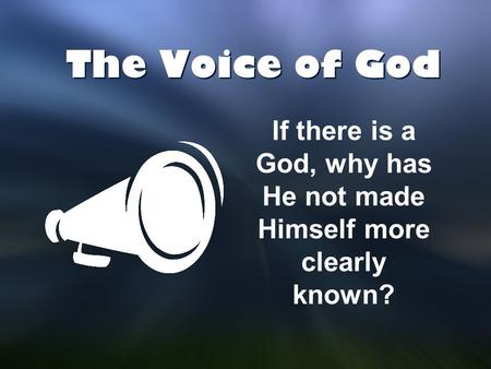 The Voice of God If there is a God, why has He not made Himself more clearly known?