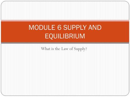 What is the Law of Supply? MODULE 6 SUPPLY AND EQUILIBRIUM.
