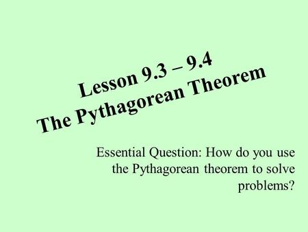Lesson 9.3 – 9.4 The Pythagorean Theorem Essential Question: How do you use the Pythagorean theorem to solve problems?