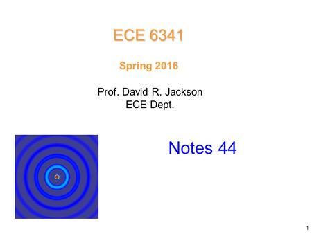 Prof. David R. Jackson ECE Dept. Spring 2016 Notes 42 ECE 6341 Notes 44 1.