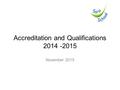 Accreditation and Qualifications 2014 -2015 November 2015.