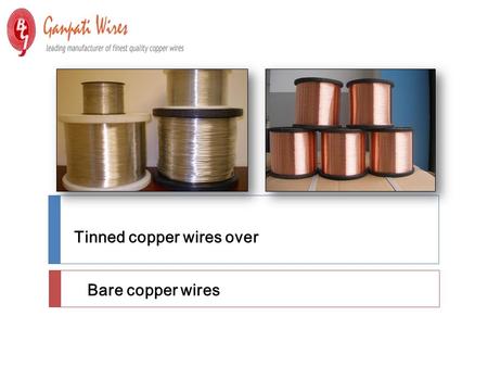 Tinned copper wires over Bare copper wires. Bare copper wires are the most popular sets of copper used in electrical and mechanical circuits. They are.