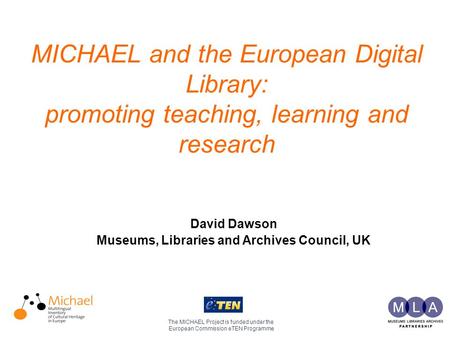 MICHAEL and the European Digital Library: promoting teaching, learning and research The MICHAEL Project is funded under the European Commission eTEN Programme.
