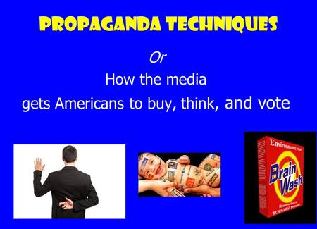Propaganda techniques Or How the media gets Americans to buy, think, and vote.