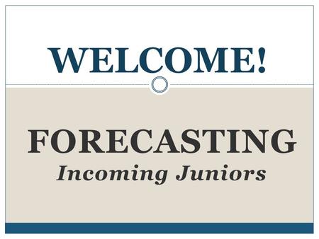 FORECASTING Incoming Juniors WELCOME!. Forecasting: Step by Step 1. Fill out Forecasting Sheet. 2. Research classes. 3. Get signatures from your parents.