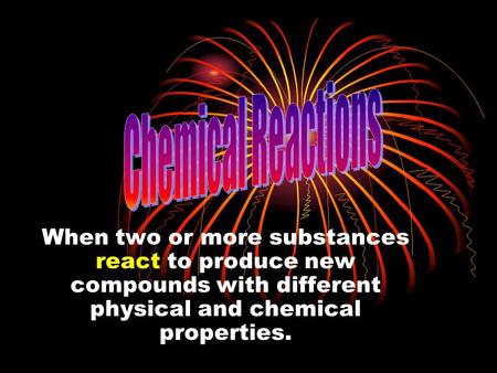 When two or more substances react to produce new compounds with different physical and chemical properties.