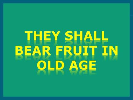 They shall bear fruit in old age