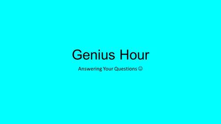 Genius Hour Answering Your Questions. Goals/Intentions of Genius Hour To learn something or achieve something Make a change in your life or in the world.