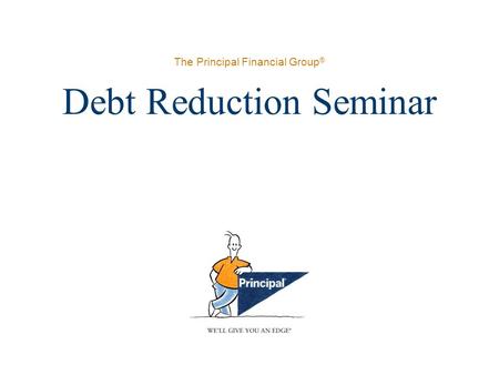 The Principal Financial Group ® Debt Reduction Seminar.