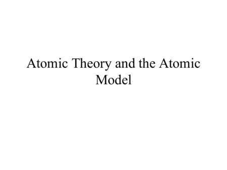 Atomic Theory and the Atomic Model. Objectives Describe evidence that Greek philosophers used to develop the idea of atoms. Distinguish between a scientific.