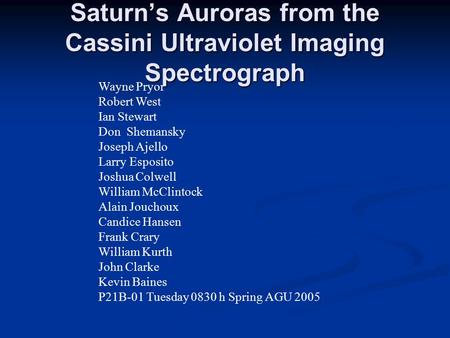 Saturn’s Auroras from the Cassini Ultraviolet Imaging Spectrograph Wayne Pryor Robert West Ian Stewart Don Shemansky Joseph Ajello Larry Esposito Joshua.