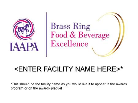 * * *This should be the facility name as you would like it to appear in the awards program or on the awards plaque!