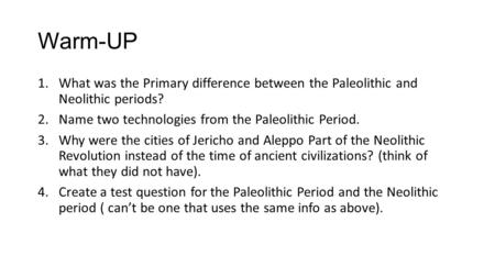 Warm-UP What was the Primary difference between the Paleolithic and Neolithic periods? Name two technologies from the Paleolithic Period. Why were the.
