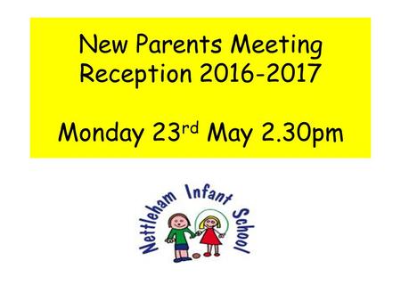 New Parents Meeting Reception 2016-2017 Monday 23 rd May 2.30pm.
