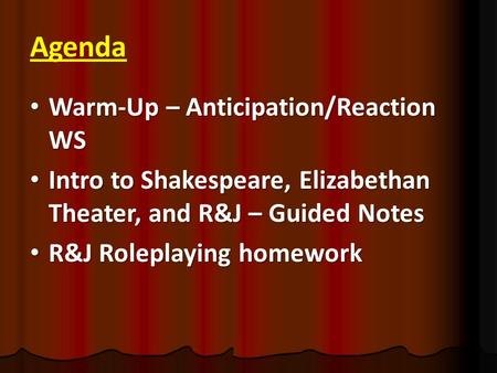 Agenda Warm-Up – Anticipation/Reaction WS Warm-Up – Anticipation/Reaction WS Intro to Shakespeare, Elizabethan Theater, and R&J – Guided Notes Intro to.