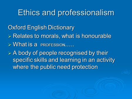 Ethics and professionalism Oxford English Dictionary  Relates to morals, what is honourable  What is a PROFESSION …..  A body of people recognised by.