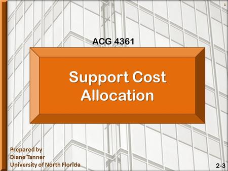 Prepared by Diane Tanner University of North Florida 2-3 1 Support Cost Allocation ACG 4361.