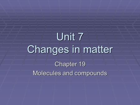 Unit 7 Changes in matter Chapter 19 Molecules and compounds.