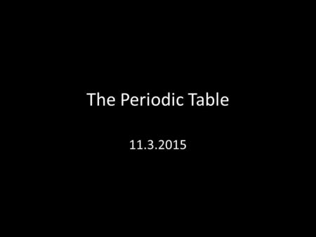 The Periodic Table 11.3.2015. Bell Ringer – turn in Define the following: 1.Periods – 2.Groups/Families – Name 2 elements in the following classifications: