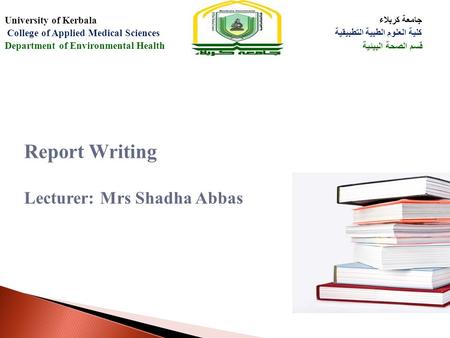 Report Writing Lecturer: Mrs Shadha Abbas جامعة كربلاء كلية العلوم الطبية التطبيقية قسم الصحة البيئية University of Kerbala College of Applied Medical.