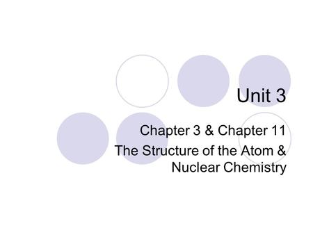 Unit 3 Chapter 3 & Chapter 11 The Structure of the Atom & Nuclear Chemistry.