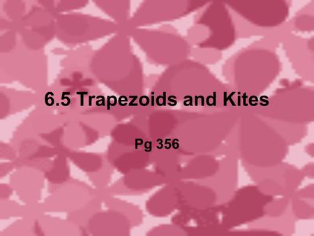 6.5 Trapezoids and Kites Pg 356. Trapezoids Trapezoid- a quadrilateral with exactly one pair of ll sides. Bases- ll sides Legs- non ll sides Isosceles.