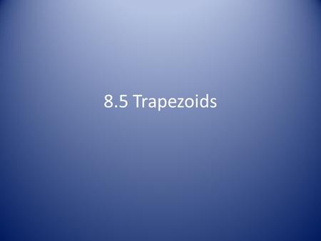 8.5 Trapezoids. Parts of a Trapezoid Parts The bases of a trapezoid are the parallel sides The legs of the trapezoid connect the bases The base angles.