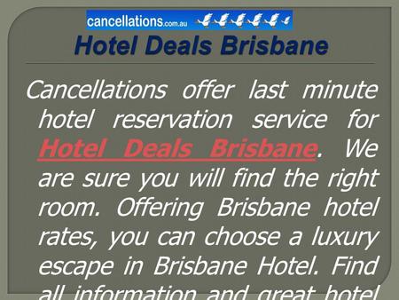 Cancellations offer last minute hotel reservation service for Hotel Deals Brisbane. We are sure you will find the right room. Offering Brisbane hotel rates,