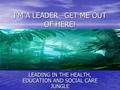 I’M A LEADER –GET ME OUT OF HERE! LEADING IN THE HEALTH, EDUCATION AND SOCIAL CARE JUNGLE.