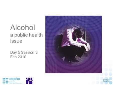 Alcohol a public health issue Day 5 Session 3 Feb 2010.