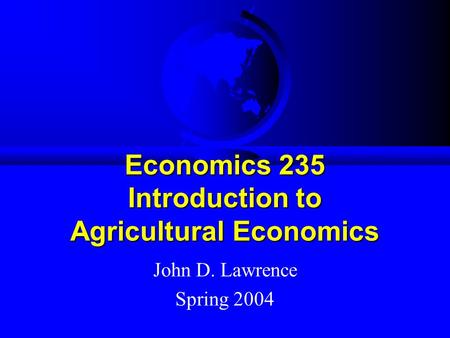 Economics 235 Introduction to Agricultural Economics John D. Lawrence Spring 2004.
