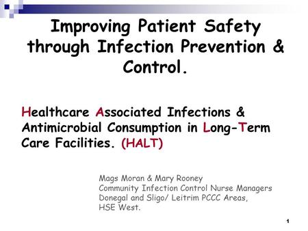 1 Healthcare Associated Infections & Antimicrobial Consumption in Long-Term Care Facilities. (HALT) Mags Moran & Mary Rooney Community Infection Control.