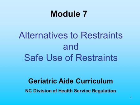 1 Alternatives to Restraints and Safe Use of Restraints Geriatric Aide Curriculum NC Division of Health Service Regulation Module 7.