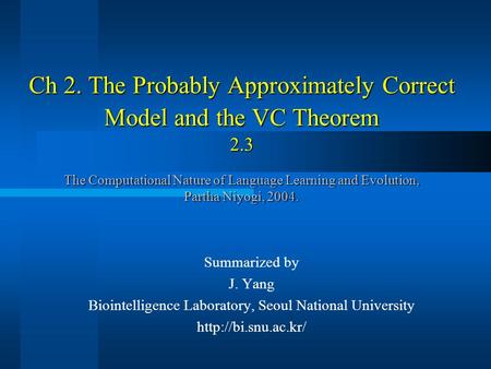Ch 2. The Probably Approximately Correct Model and the VC Theorem 2.3 The Computational Nature of Language Learning and Evolution, Partha Niyogi, 2004.